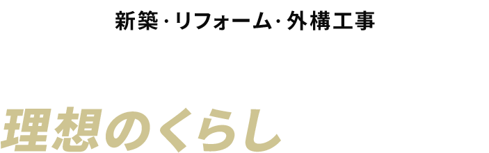 新築・リフォーム・外構工事プロの技術と思いやりの心で理想のくらしをご提案